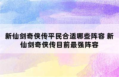 新仙剑奇侠传平民合适哪些阵容 新仙剑奇侠传目前最强阵容